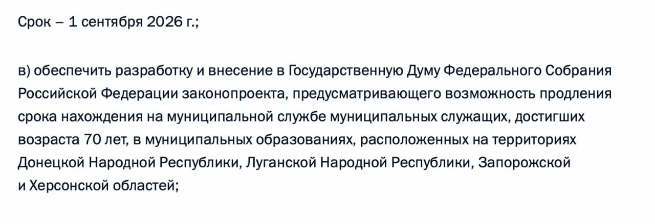 Правительство должно подготовить и внести в Госдуму законопроект, позволяющий продлевать срок службы муниципальным чиновникам, достигшим 70 лет, в Донецкой и Луганской народных республиках, а также в Запорожской и Херсонской областях.